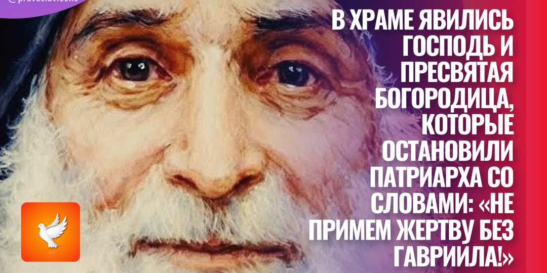 В храме явились Господь и Пресвятая Богородица, которые остановили патриарха со словами: «Не примем жертву без Гавриила!»