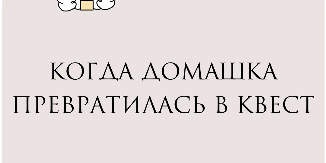 «Когда домашка превратилась в квест (и при чём тут классный руководитель)»