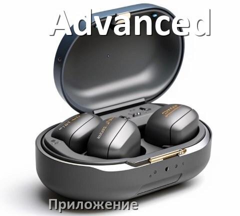 
Программа для наушников Advanced и приложение для настройки и подключения