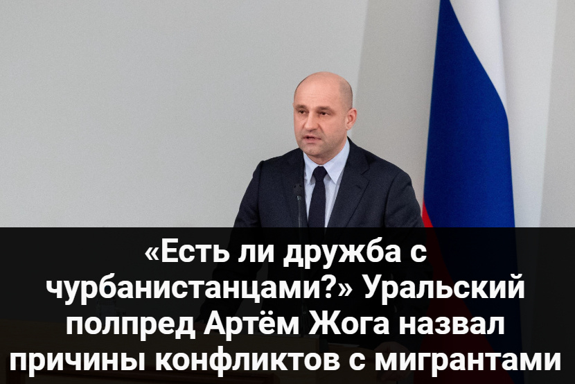 «Есть ли дружба с чурбанистанцами?» Уральский полпред Артём Жога назвал причины конфликтов с мигрантами.