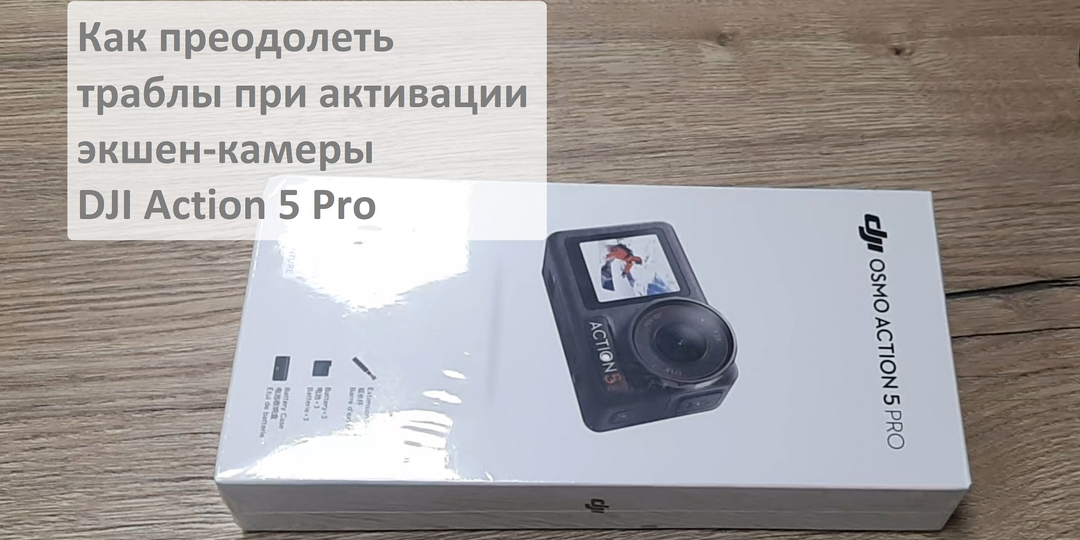 Как преодолеть траблы при активации экшен-камеры DJI Osmo Action 5 Pro?