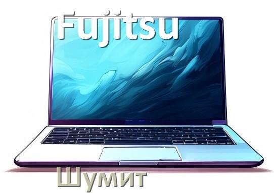 
Почему ноутбук Fujitsu шумит и гудит кулер что делать