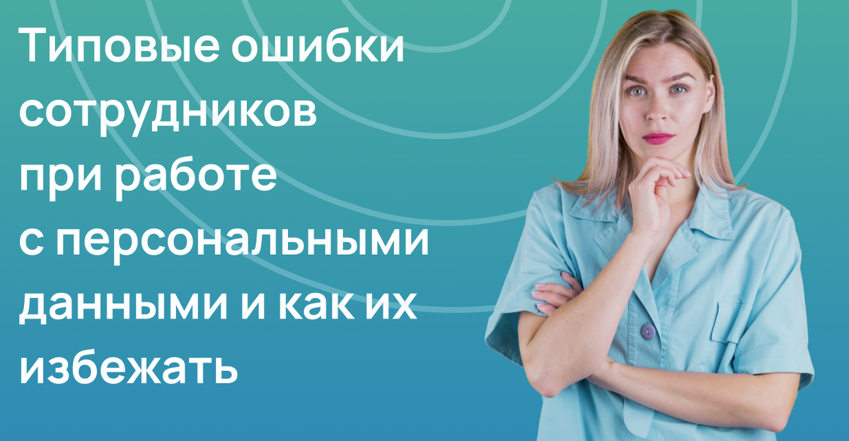 Типовые ошибки сотрудников при работе с персональными данными