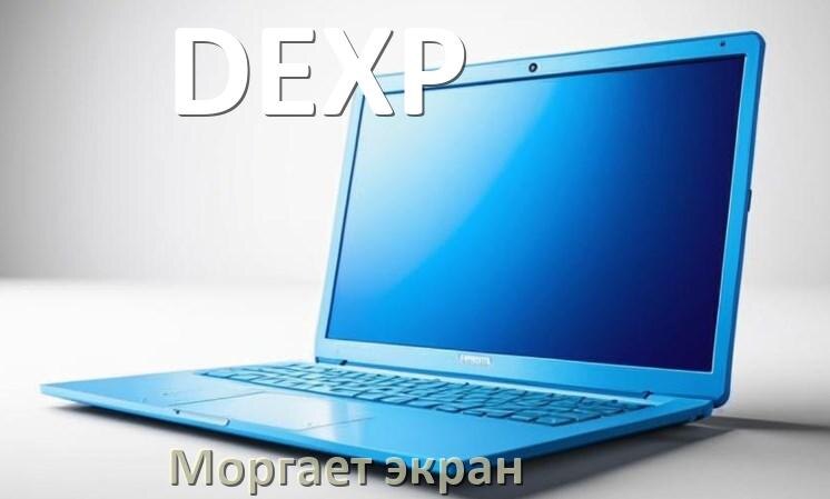 
Почему моргает экран ноутбука DEXP и мигает что делать