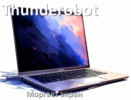 
Почему моргает экран ноутбука Thunderobot и мигает что делать