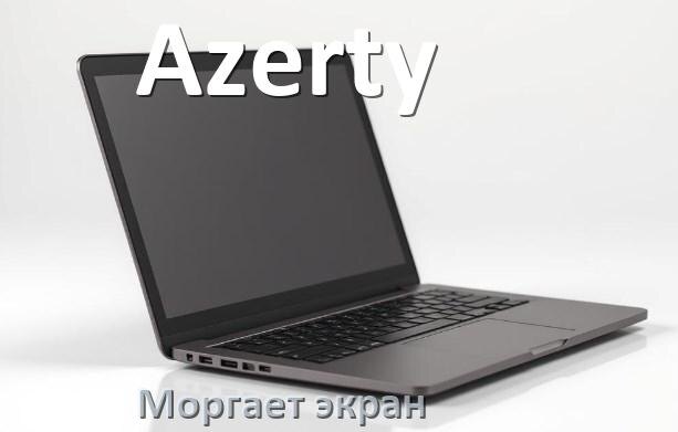 
Почему моргает экран ноутбука Azerty и мигает что делать