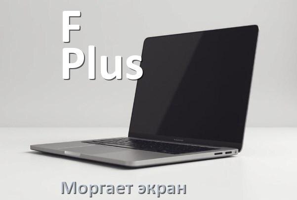 
Почему моргает экран ноутбука F Plus и мигает что делать