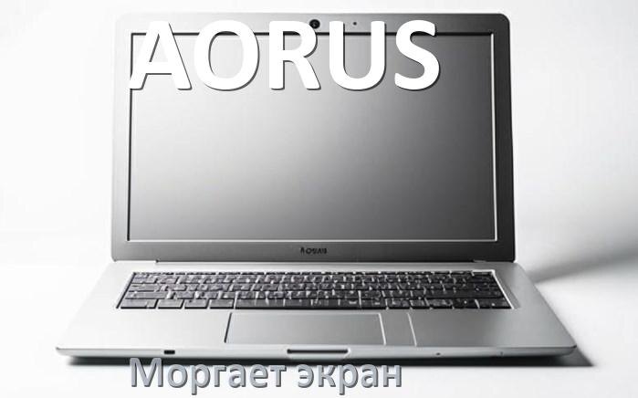 
Почему моргает экран ноутбука AORUS и мигает что делать