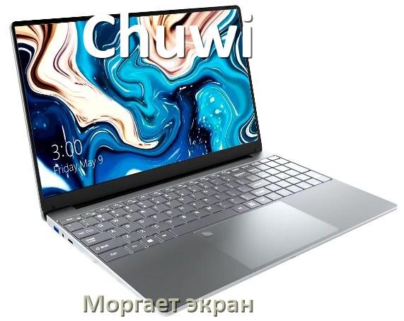 
Почему моргает экран ноутбука Chuwi и мигает что делать