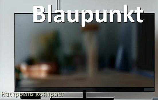 
Как на телевизоре Blaupunkt настроить контрастность экрана уменьшить и прибавить