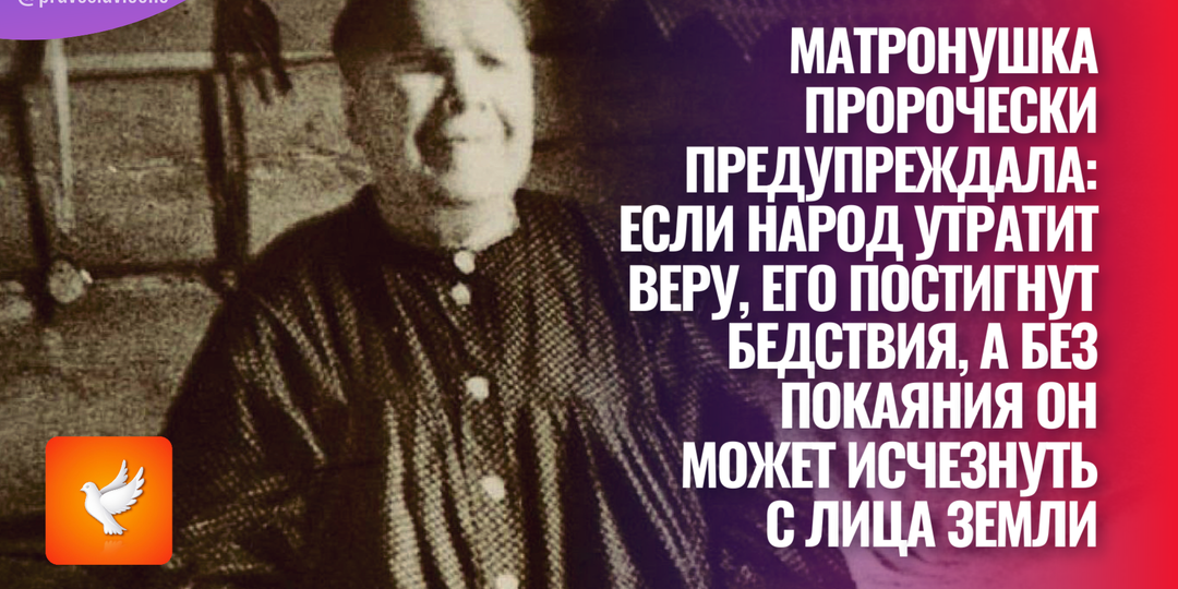 Матронушка пророчески предупреждала: если народ утратит веру, его постигнут бедствия, а без покаяния он может исчезнуть с лица земли