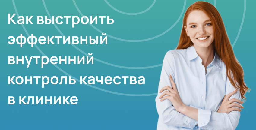 Как выстроить эффективный внутренний контроль качества в клинике