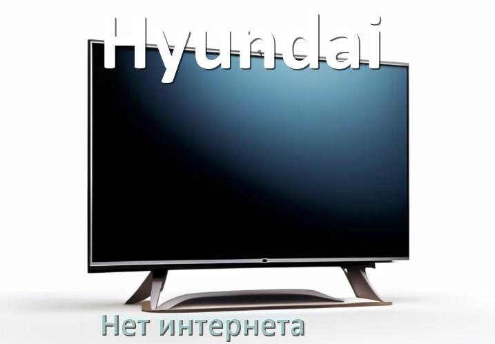
Почему нет интернета на телевизоре Hyundai не работает и пропал