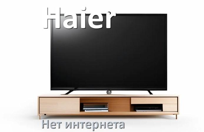 
Почему нет интернета на телевизоре Haier не работает и пропал