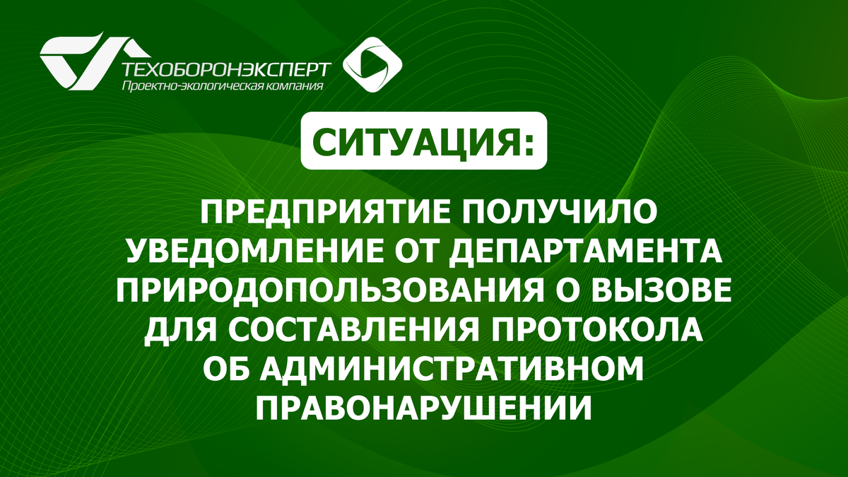 Ситуация: предприятие получило уведомление от Департамента природопользования о вызове для составления протокола об административном правонарушении.