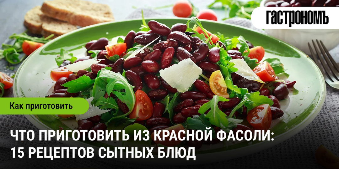 Что приготовить из красной фасоли: 15 рецептов сытных блюд