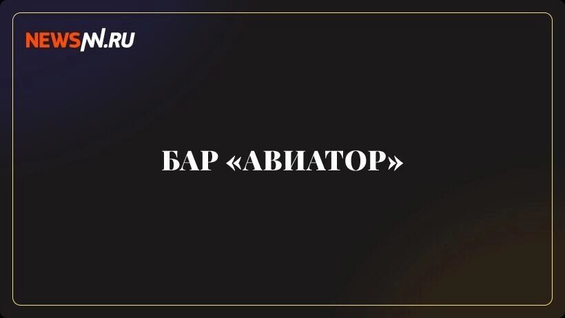    Бар «Авиатор» закрылся в Нижнем Новгороде   newsnn.ru