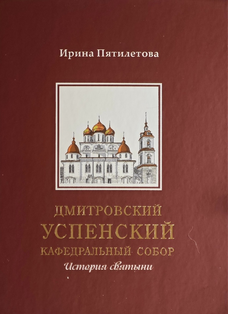 Пятилетова И. Дмитровский Успенский кафедральный собор. История святыни. Дмитров, 2017