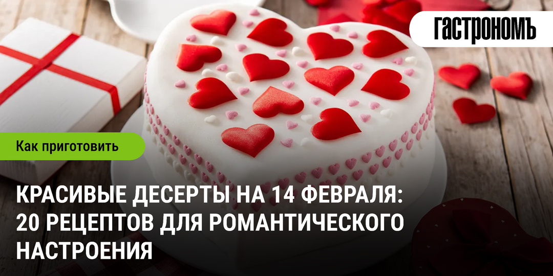 Красивые десерты на 14 февраля: 20 рецептов для романтического настроения