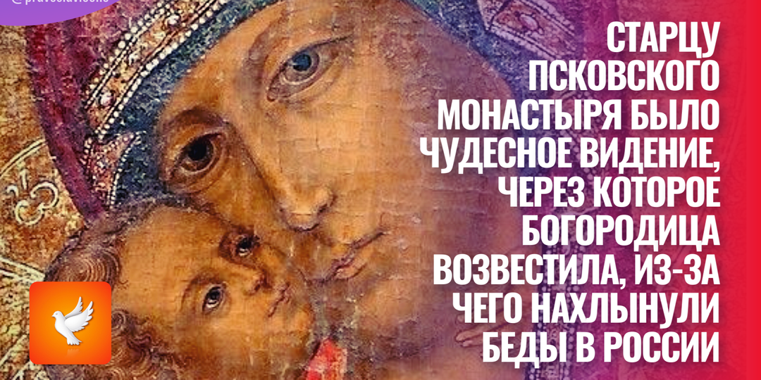 Старцу Псковского монастыря было чудесное видение, через которое Богородица возвестила, из-за чего нахлынули беды в России