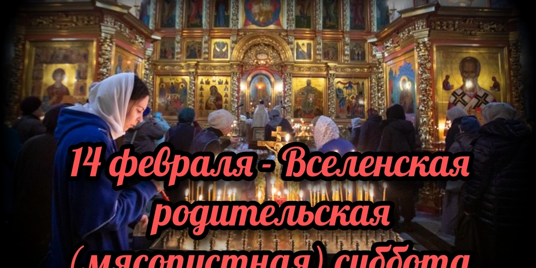 14 февраля - Вселенская родительская (мясопустная) суббота