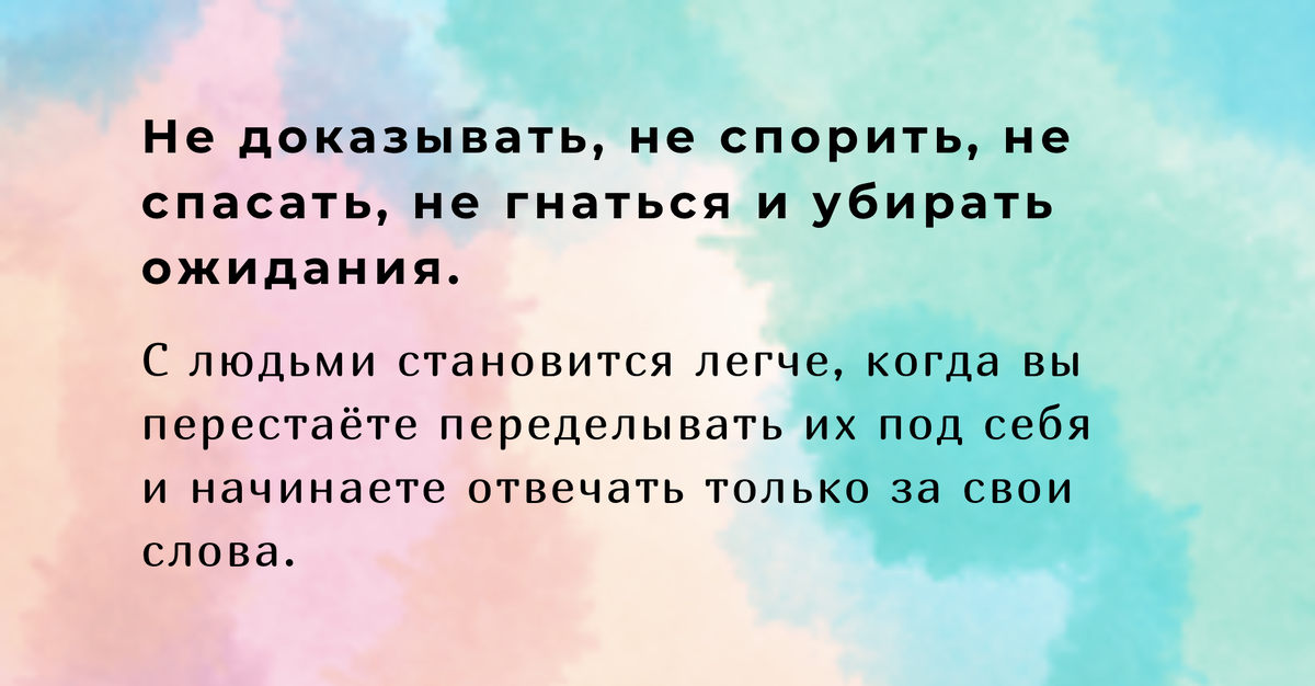 Не доказывать, не спорить, не спасать, не гнаться, не стыдиться принимать помощь и убирать ожидания.