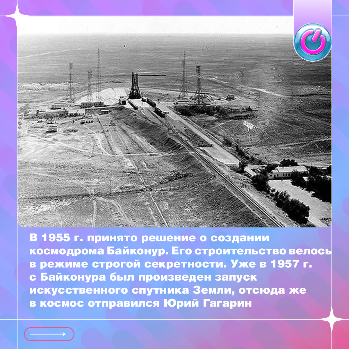 В 1955г. советским правительством принято решение о создании космодрома Байконур. Его строительство велось в режиме строгой секретности в пустыне и завершилось в рекордные сроки. Уже в 1957 г. с Байконура был произведен запуск искусственного спутника Земли, отсюда же в космос отправился Юрий Гагарин