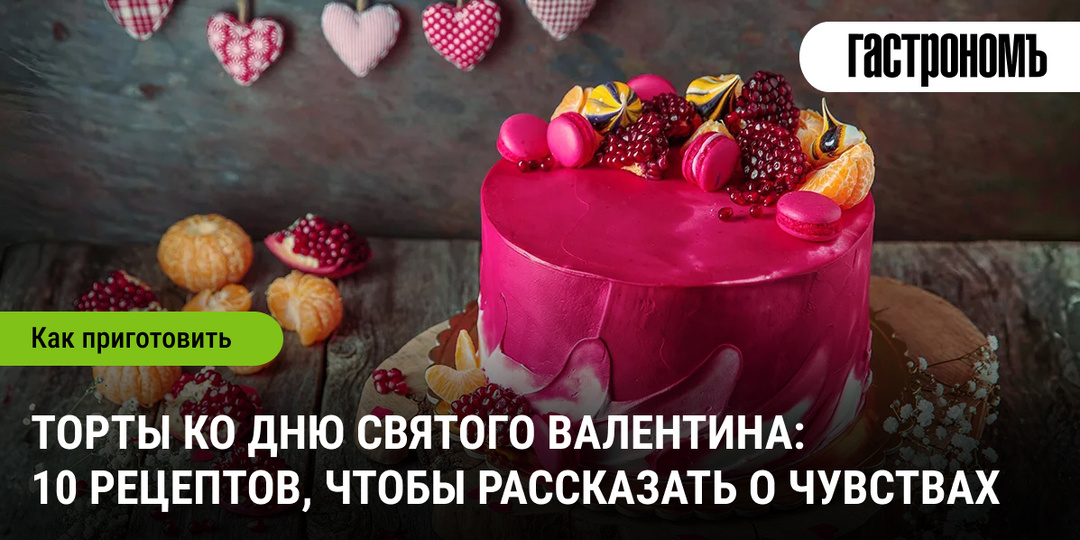 Торты ко Дню святого Валентина: 10 рецептов, чтобы рассказать о чувствах