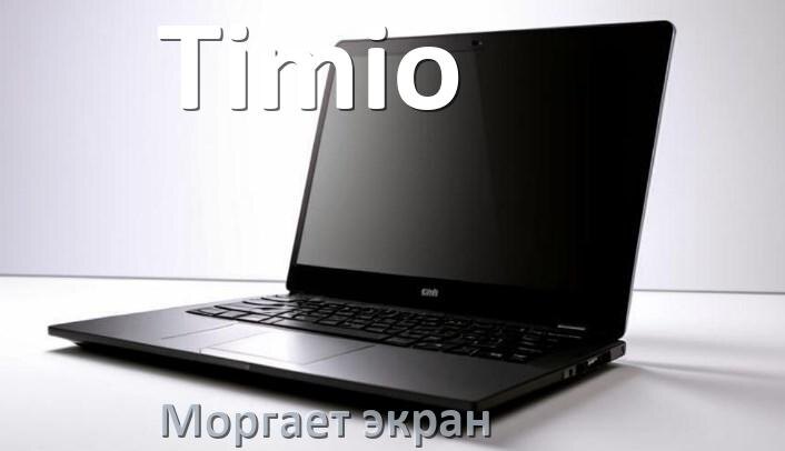 
Почему моргает экран ноутбука Timio и мигает что делать