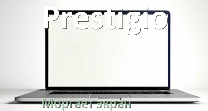 
Почему моргает экран ноутбука Prestigio и мигает что делать