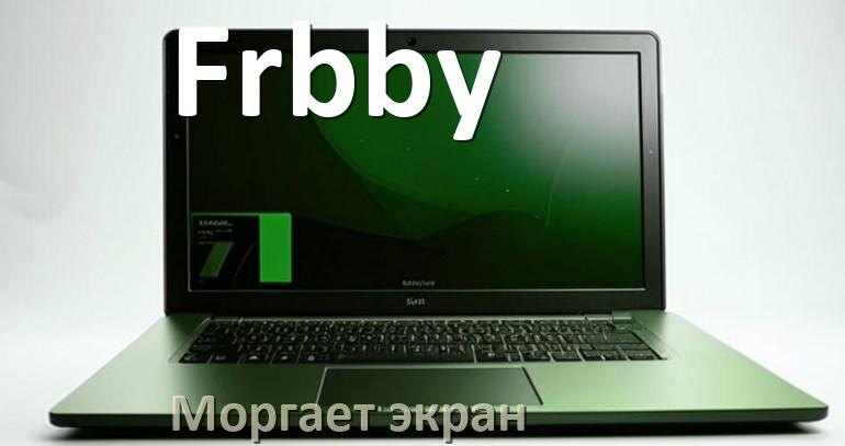 
Почему моргает экран ноутбука Frbby и мигает что делать