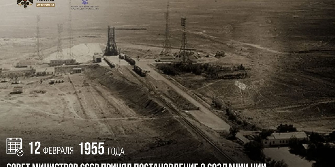 12 февраля 1955 года Совет Министров СССР принял постановление о создании НИИ полигона №5 Минобороны СССР (сегодня — космодром «Байконур»)