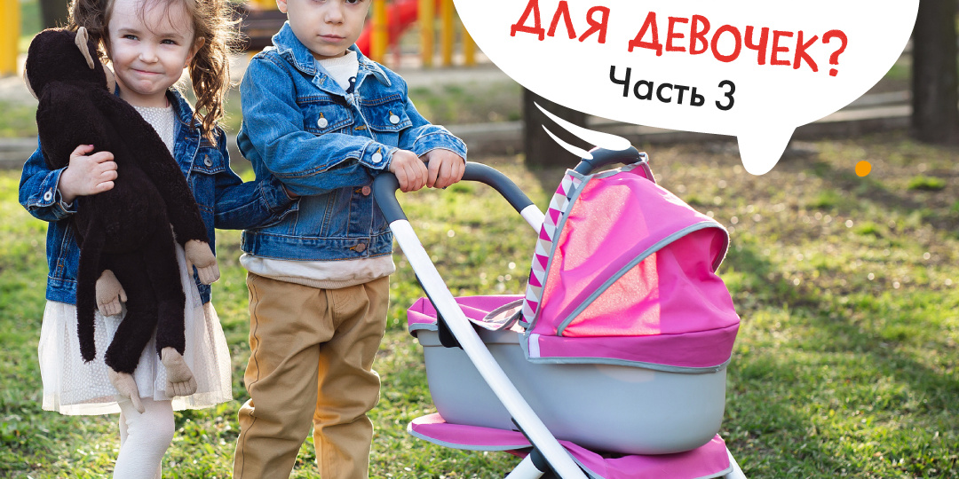 Машинки – для мальчиков, куклы — для девочек? Часть 3
