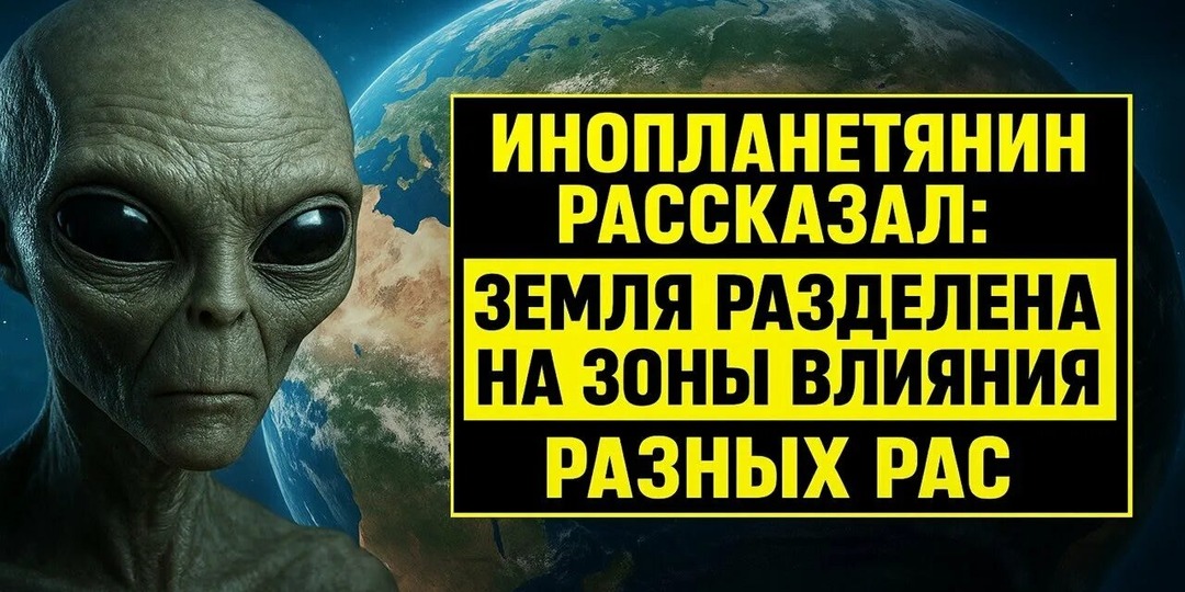 ИНОПЛАНЕТЯНИН РАССКАЗАЛ: ЗЕМЛЯ РАЗДЕЛЕНА НА ЗОНЫ ВЛИЯНИЯ РАЗНЫХ РАС