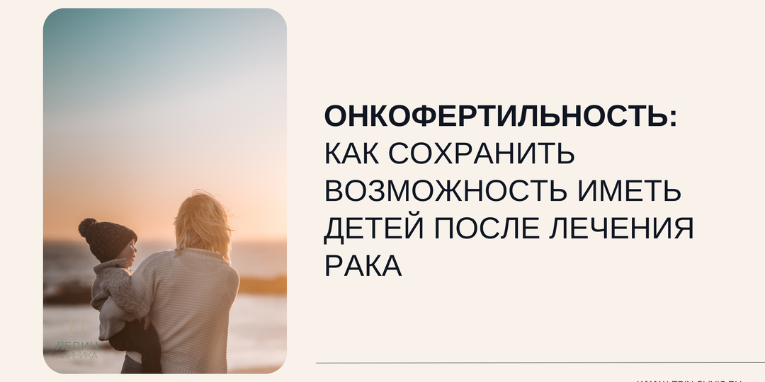Онкофертильность: как сохранить возможность иметь детей после лечения рака