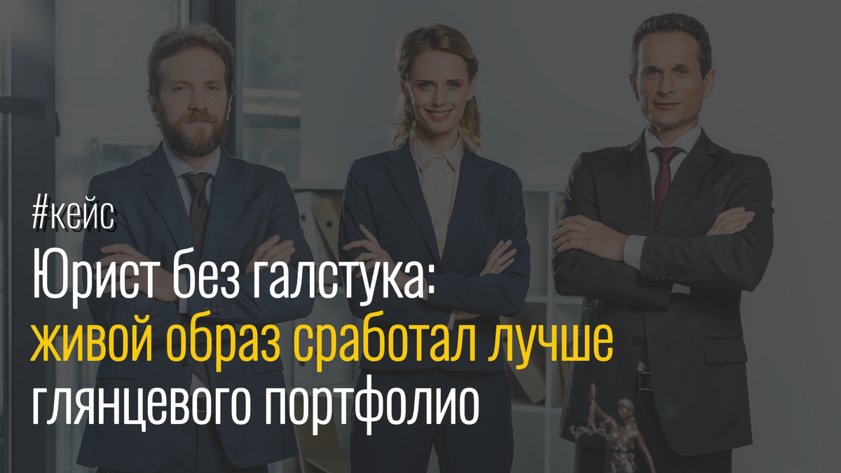 Кейс: Юрист без галстука: живой образ сработал лучше глянцевого портфолио / Репутационный маркетинг