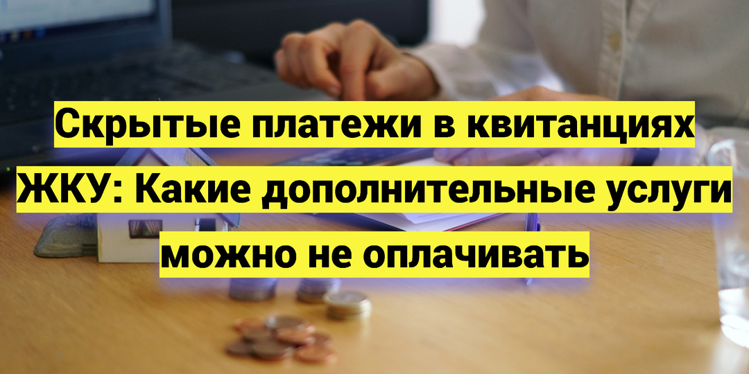 Скрытые платежи в квитанциях ЖКУ: Какие дополнительные услуги можно не оплачивать