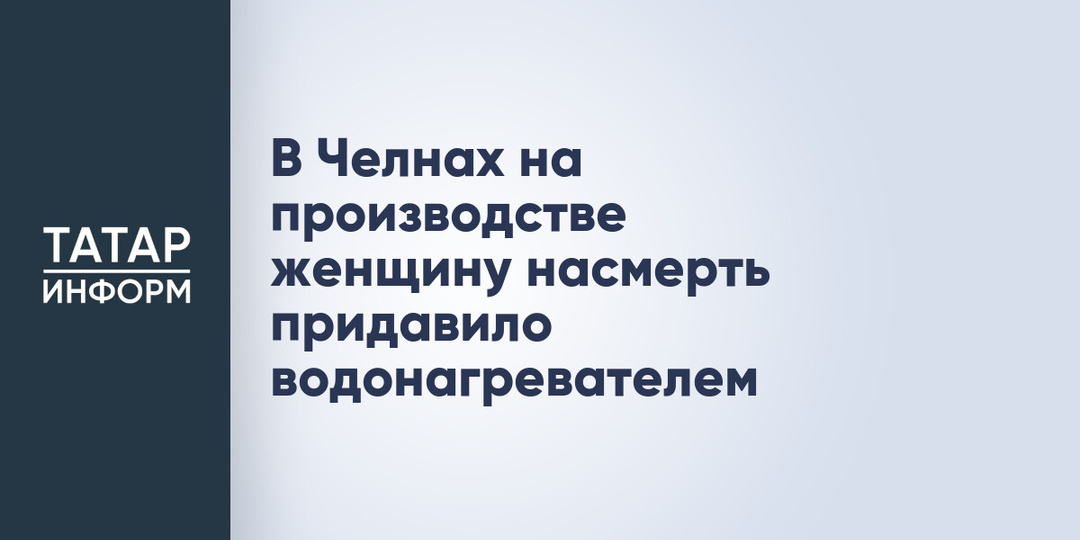 В Челнах на производстве женщину насмерть придавило водонагревателем
