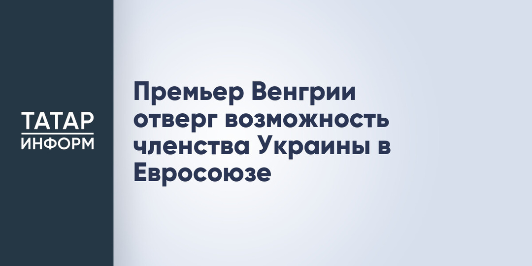 Премьер Венгрии отверг возможность членства Украины в Евросоюзе