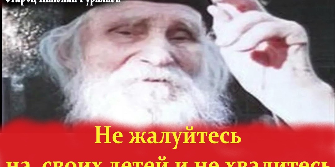 "Не жалуйтесь на детей и не хвалитесь ими.Старец Николай Гурьянов" Духовный взгляд