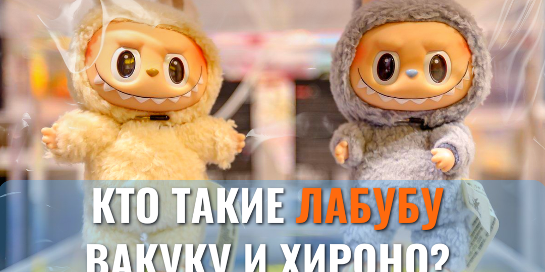 Кто такие Лабубу, Вакуку и Хироно? Гид по игрушкам 2026, которые сводят детей с ума 🎭👾