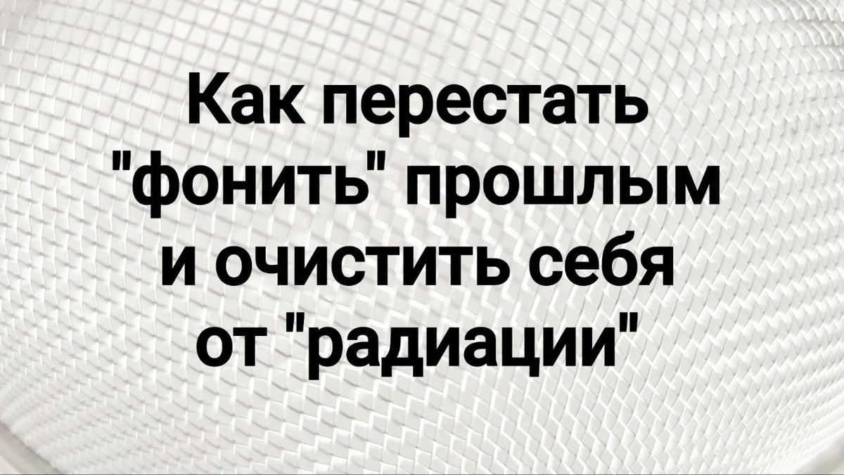 Токсичное прошлое, которое продолжает «фонить», отравляет настоящее, даже если всё давно закончилось.