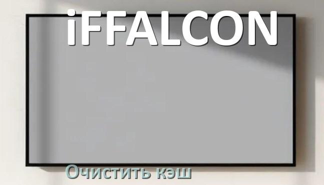 
Как в смарт телевизоре iFFALCON очистить кэш приложений и браузера