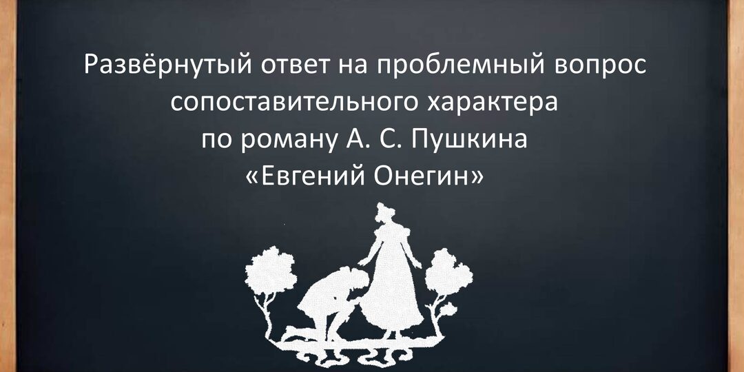 А. С. Пушкин "Евгений Онегин". Развёрнутый ответ на проблемный вопрос сопоставительного характера