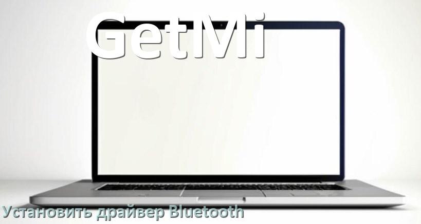 
Как установить драйвер Bluetooth на ноутбук GetMi и обновить в Windows 11 и 10