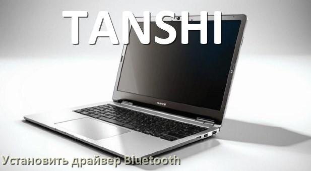 
Как установить драйвер Bluetooth на ноутбук TANSHI и обновить в Windows 11 и 10