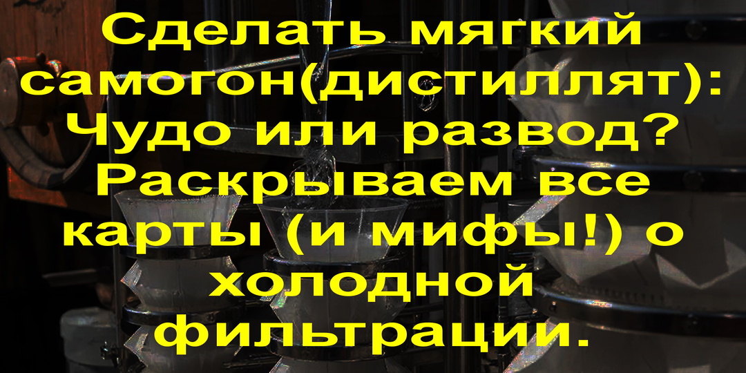 Сделать мягкий самогон(дистиллят): Чудо или развод? Раскрываем все карты (и мифы!) о холодной фильтрации.