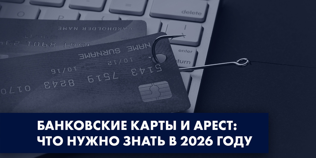 БАНКОВСКИЕ КАРТЫ И АРЕСТ: ЧТО НУЖНО ЗНАТЬ В 2026 ГОДУ