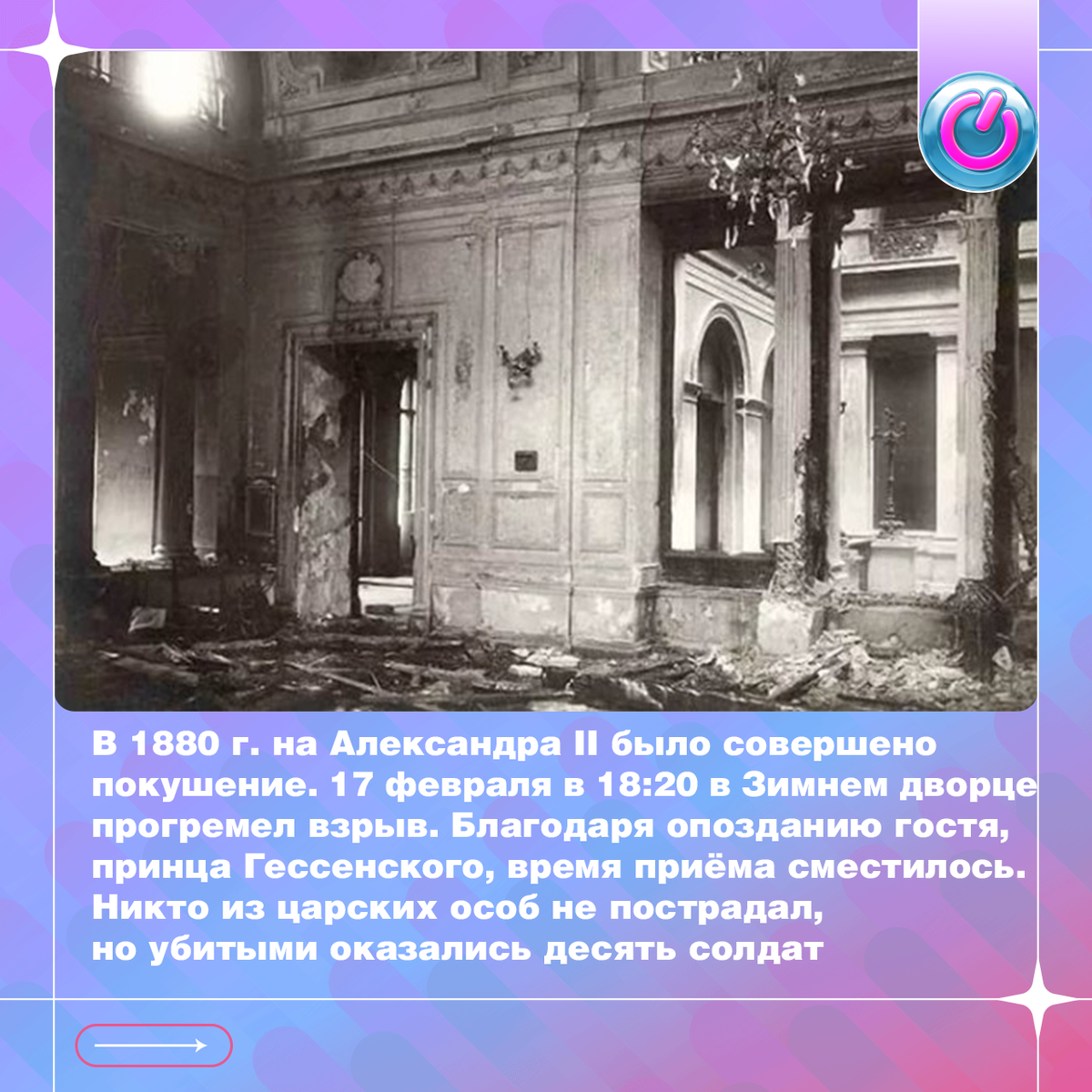В 1880 г. на Александра II было совершено покушение. Одна из руководителей народовольцев Софья Перовская узнала, что в Зимнем дворце ремонтируют подвалы под царской столовой. Именно в это место под видом столяра Степан Халтурин тайком перетащил мешки с динамитом. 17 февраля, когда был назначен торжественный ужин, в 18:20 в Зимнем прогремел взрыв. Благодаря опозданию гостя, принца Гессенского, время приёма сместилось. Никто из царских особ не пострадал, но убитыми оказались десять солдат. Это было 5 из 7 покушений на Александра II 