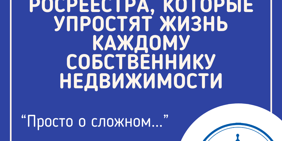Пять бесплатных сервисов Росреестра, которые упростят жизнь каждому собственнику недвижимости